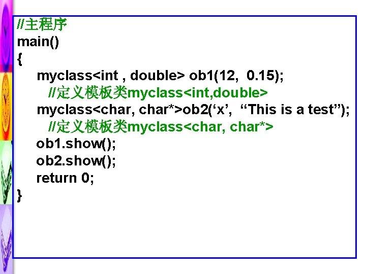 //主程序 main() { myclass<int , double> ob 1(12, 0. 15); //定义模板类myclass<int, double> myclass<char, char*>ob