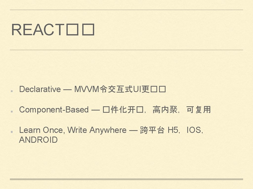 REACT�� Declarative — MVVM令交互式UI更�� Component-Based — �件化开�,高内聚,可复用 Learn Once, Write Anywhere — 跨平台 H REACT�� Declarative — MVVM令交互式UI更�� Component-Based — �件化开�,高内聚,可复用 Learn Once, Write Anywhere — 跨平台 H