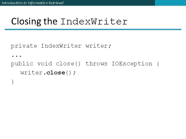 Introduction to Information Retrieval Closing the Index. Writer private Index. Writer writer; . .