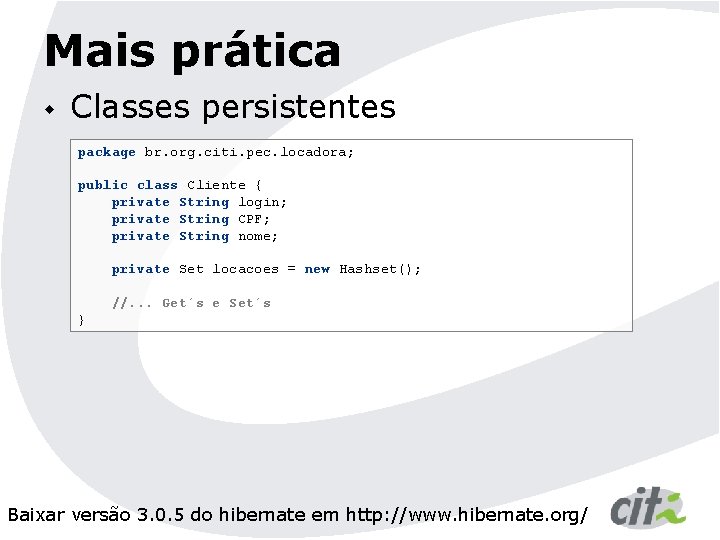 Mais prática w Classes persistentes package br. org. citi. pec. locadora; public class Cliente