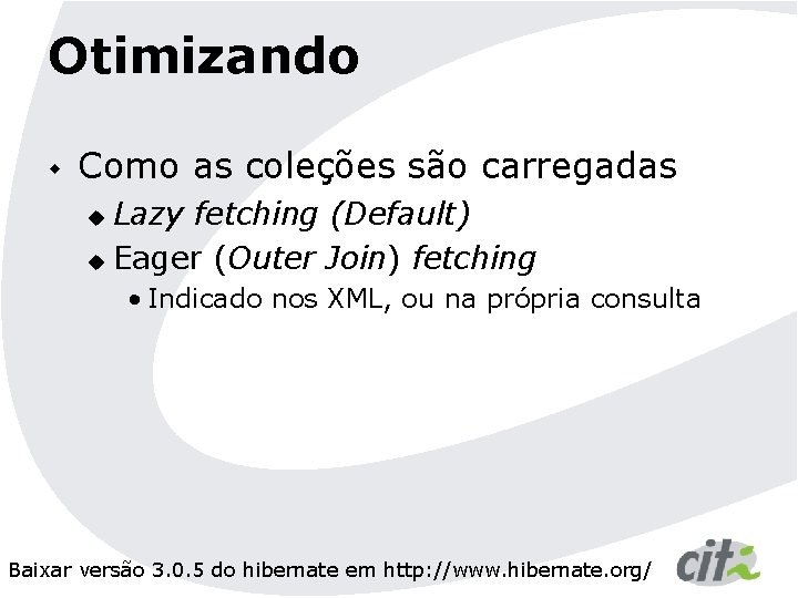 Otimizando w Como as coleções são carregadas Lazy fetching (Default) u Eager (Outer Join)