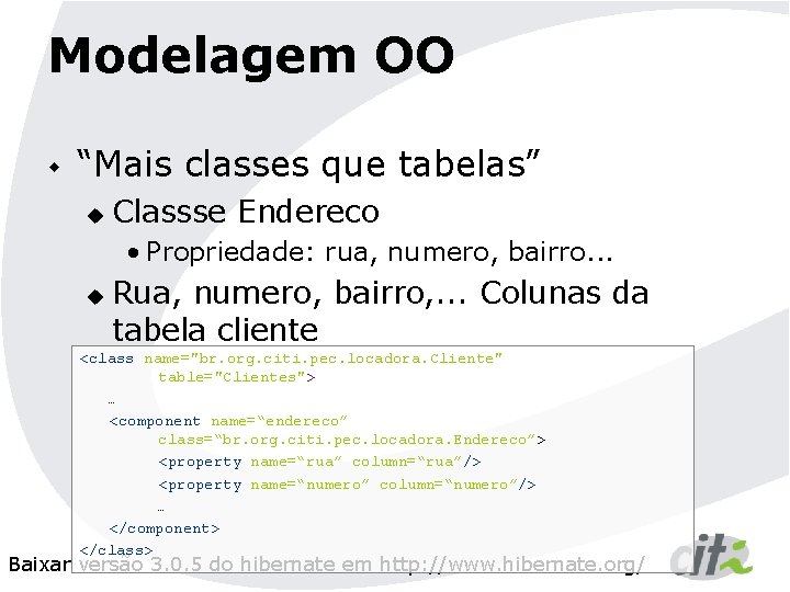 Modelagem OO w “Mais classes que tabelas” u Classse Endereco • Propriedade: rua, numero,