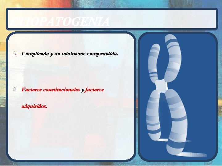 ETIOPATOGENIA Complicada y no totalmente comprendida. Factores constitucionales y factores adquiridos. 