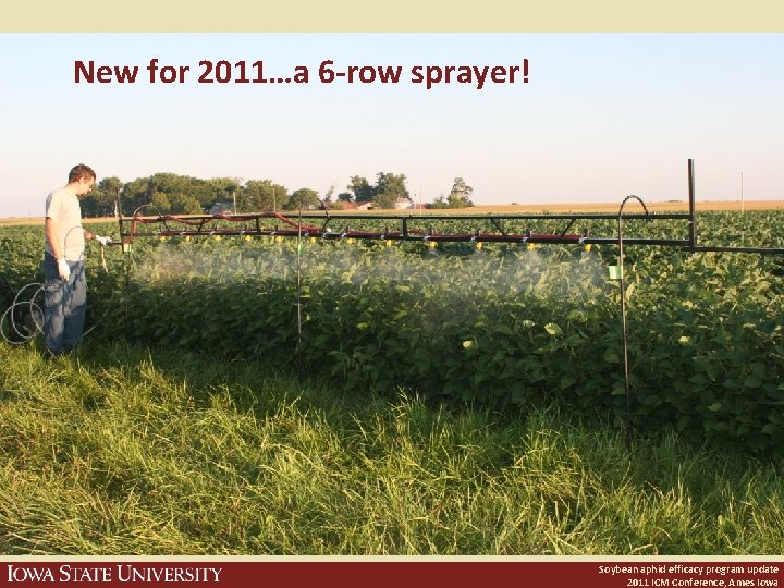 New for 2011…a 6 -row sprayer! Soybean aphid efficacy program update 2011 ICM Conference,