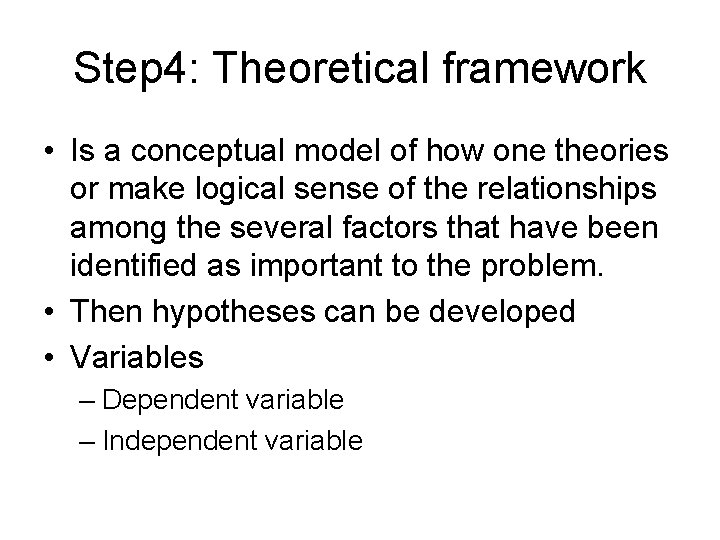 Step 4: Theoretical framework • Is a conceptual model of how one theories or