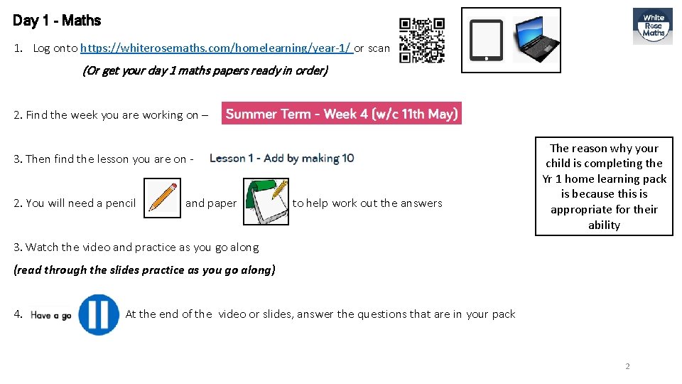 Day 1 - Maths 1. Log onto https: //whiterosemaths. com/homelearning/year-1/ or scan (Or get