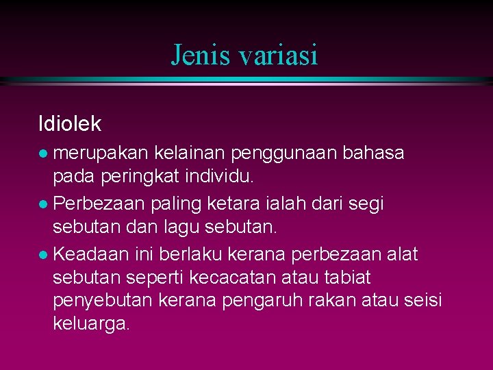 Jenis variasi Idiolek l merupakan kelainan penggunaan bahasa pada peringkat individu. l Perbezaan paling