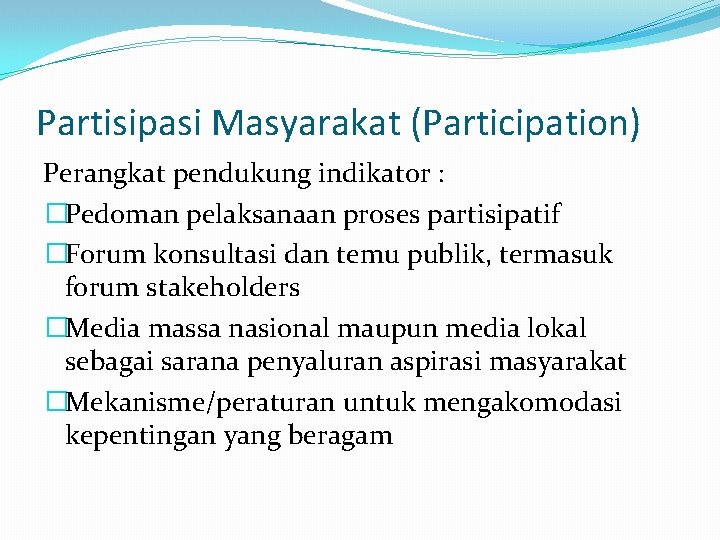 Partisipasi Masyarakat (Participation) Perangkat pendukung indikator : �Pedoman pelaksanaan proses partisipatif �Forum konsultasi dan