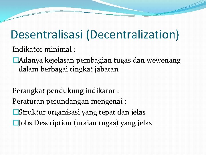 Desentralisasi (Decentralization) Indikator minimal : �Adanya kejelasan pembagian tugas dan wewenang dalam berbagai tingkat