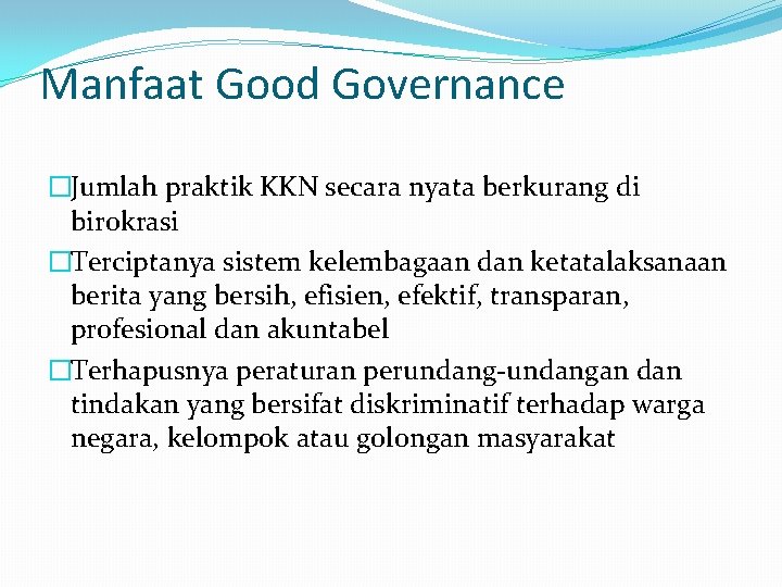 Manfaat Good Governance �Jumlah praktik KKN secara nyata berkurang di birokrasi �Terciptanya sistem kelembagaan