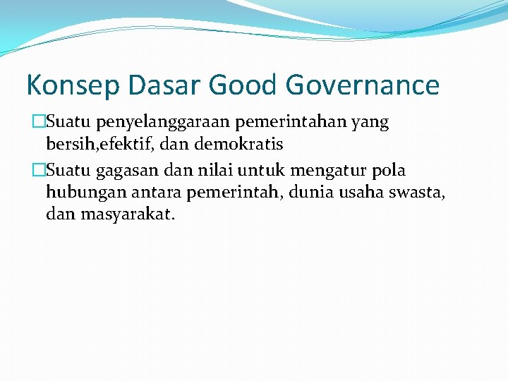 Konsep Dasar Good Governance �Suatu penyelanggaraan pemerintahan yang bersih, efektif, dan demokratis �Suatu gagasan