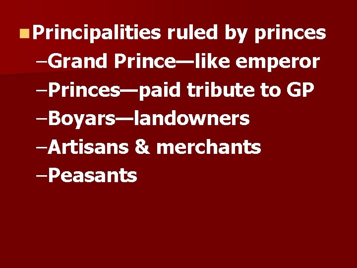 n Principalities ruled by princes –Grand Prince—like emperor –Princes—paid tribute to GP –Boyars—landowners –Artisans