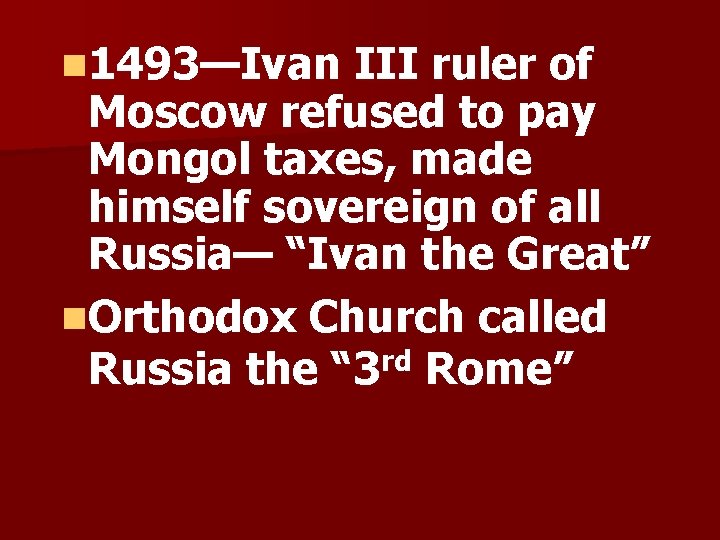 n 1493—Ivan III ruler of Moscow refused to pay Mongol taxes, made himself sovereign