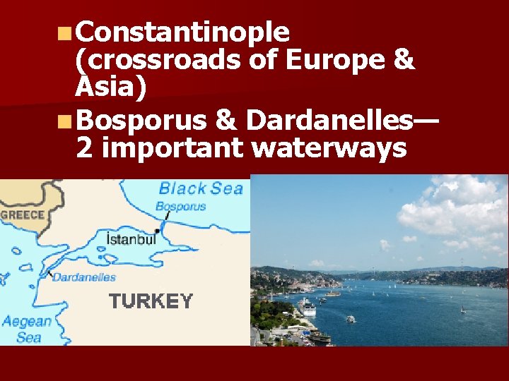 n Constantinople (crossroads of Europe & Asia) n Bosporus & Dardanelles— 2 important waterways