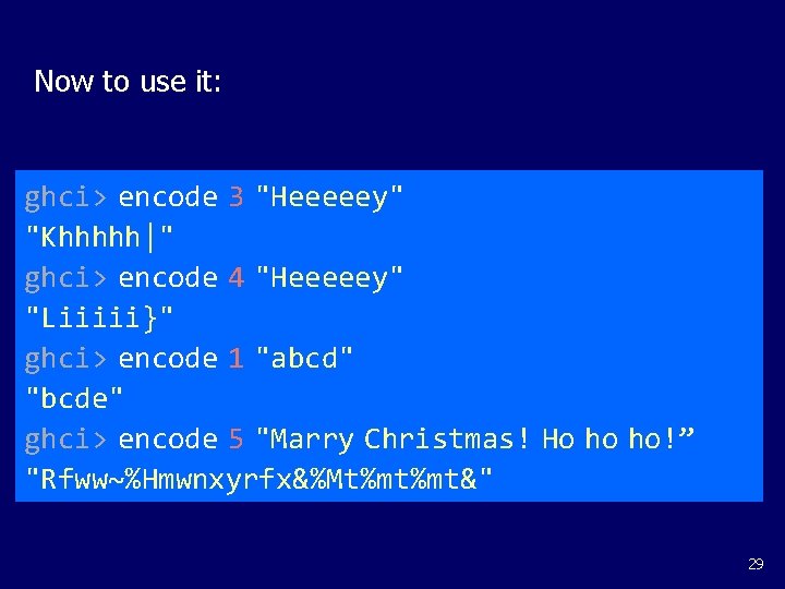 Now to use it: ghci> encode 3 "Heeeeey" "Khhhhh|" ghci> encode 4 "Heeeeey" "Liiiii}"