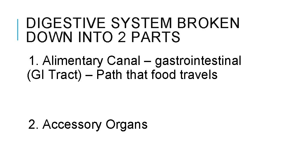DIGESTIVE SYSTEM BROKEN DOWN INTO 2 PARTS 1. Alimentary Canal – gastrointestinal (GI Tract)