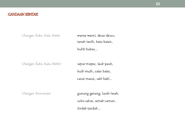22 GANDAAN RENTAK Ulangan Suku Kata Awal: warna-warni, desas-desus, tanah-tanih, batu-batan, bukit-bukau… Ulangan Suku