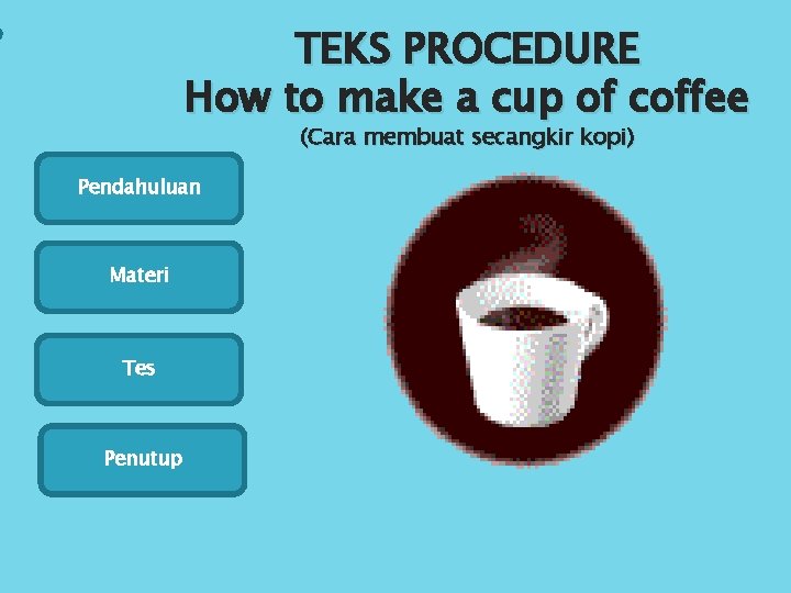 TEKS PROCEDURE How to make a cup of coffee (Cara membuat secangkir kopi) Pendahuluan