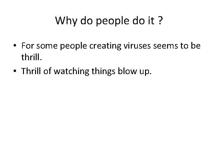 Why do people do it ? • For some people creating viruses seems to