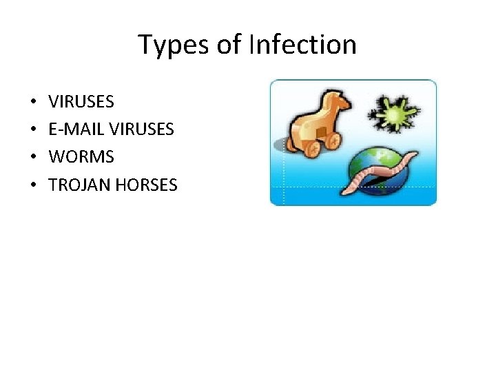 Types of Infection • • VIRUSES E-MAIL VIRUSES WORMS TROJAN HORSES 