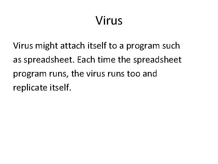 Virus might attach itself to a program such as spreadsheet. Each time the spreadsheet