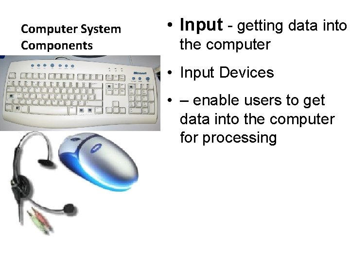 Computer System Components • Input - getting data into the computer • Input Devices