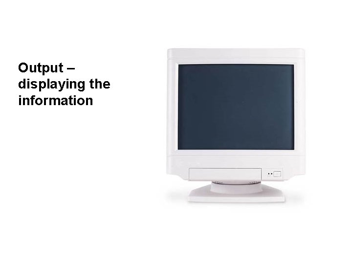 Output – displaying the information 