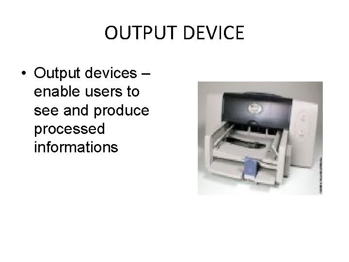 OUTPUT DEVICE • Output devices – enable users to see and produce processed informations