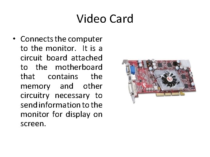 Video Card • Connects the computer to the monitor. It is a circuit board