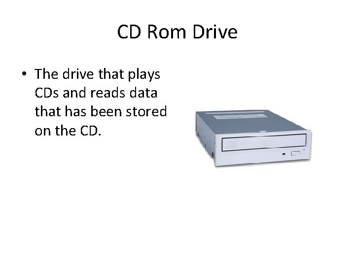 CD Rom Drive • The drive that plays CDs and reads data that has