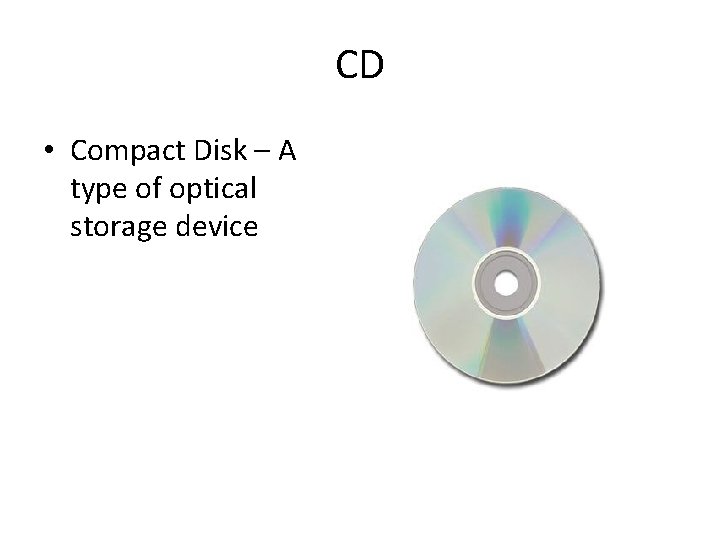 CD • Compact Disk – A type of optical storage device 
