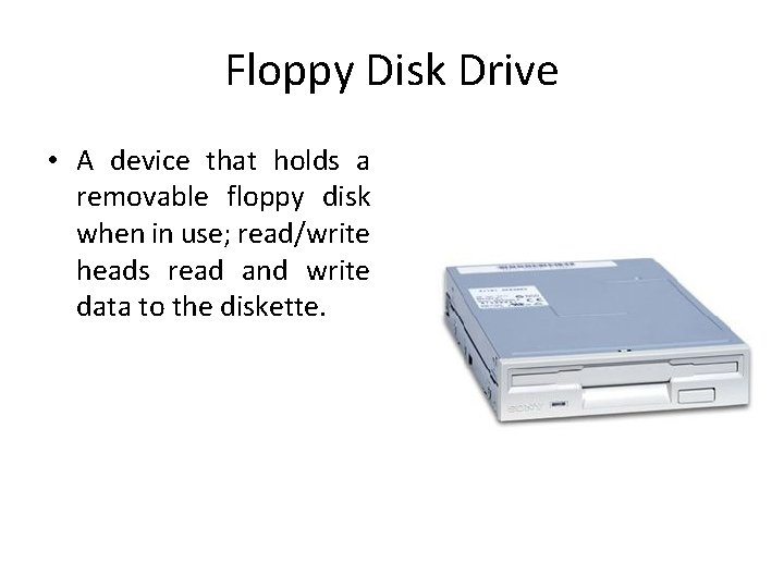 Floppy Disk Drive • A device that holds a removable floppy disk when in