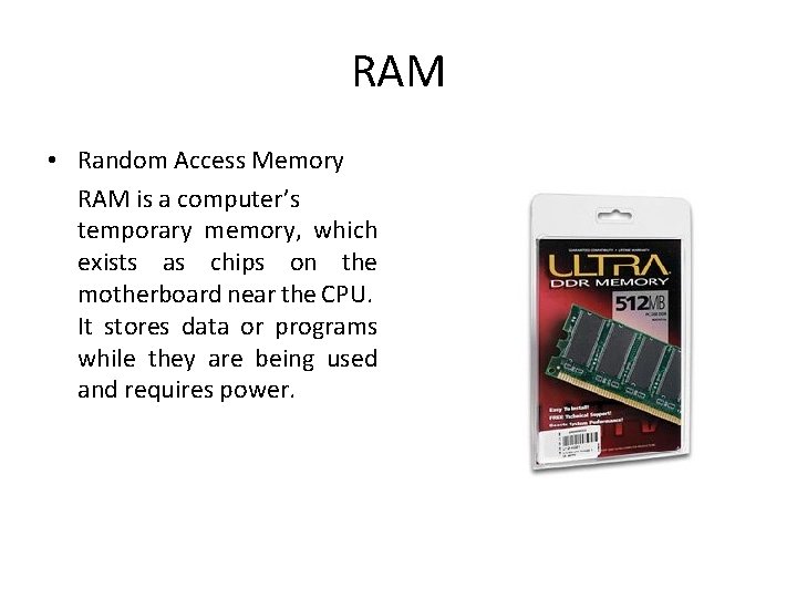 RAM • Random Access Memory RAM is a computer’s temporary memory, which exists as