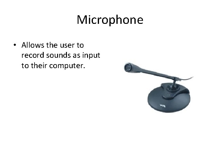 Microphone • Allows the user to record sounds as input to their computer. 