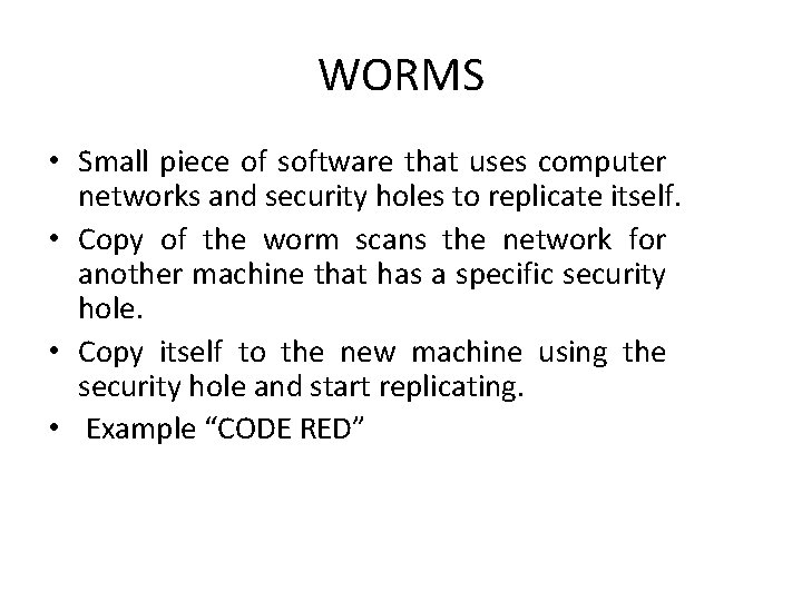 WORMS • Small piece of software that uses computer networks and security holes to