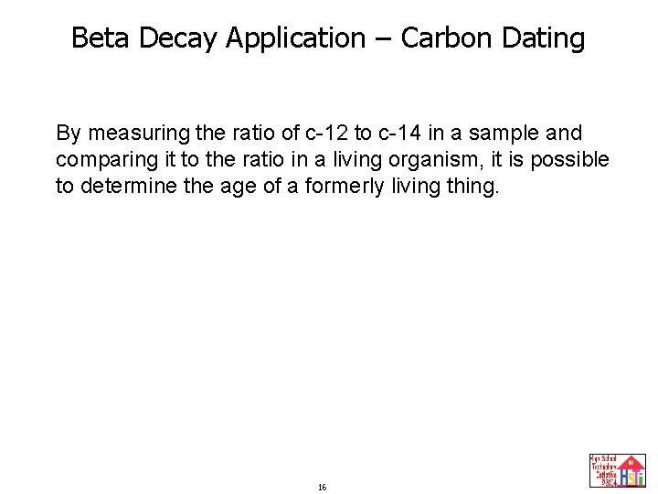 Beta Decay Application – Carbon Dating By measuring the ratio of c-12 to c-14