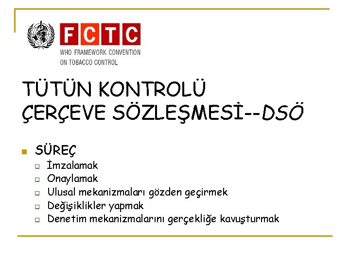 TÜTÜN KONTROLÜ ÇERÇEVE SÖZLEŞMESİ--DSÖ n SÜREÇ q q q İmzalamak Onaylamak Ulusal mekanizmaları gözden