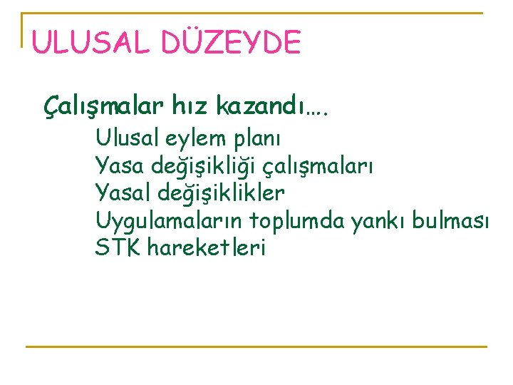 ULUSAL DÜZEYDE Çalışmalar hız kazandı…. Ulusal eylem planı Yasa değişikliği çalışmaları Yasal değişiklikler Uygulamaların