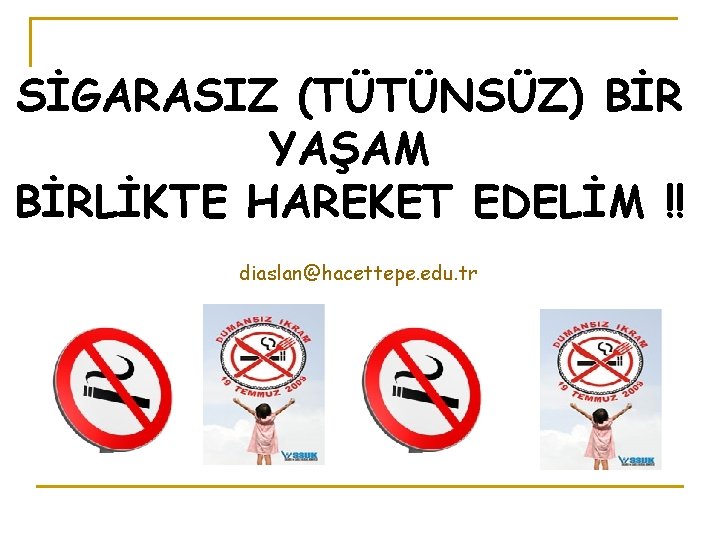 SİGARASIZ (TÜTÜNSÜZ) BİR YAŞAM BİRLİKTE HAREKET EDELİM !! diaslan@hacettepe. edu. tr 