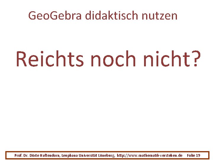 Geo. Gebra didaktisch nutzen Reichts noch nicht? Prof. Dr. Dörte Haftendorn, Leuphana Universität Lüneburg,