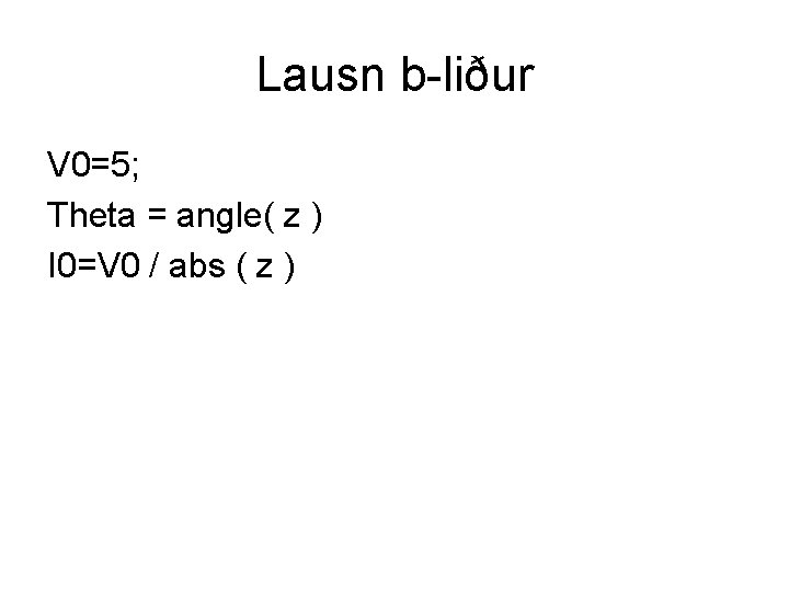 Lausn b-liður V 0=5; Theta = angle( z ) I 0=V 0 / abs