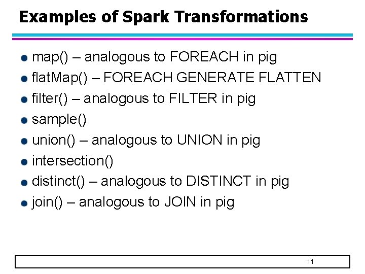 Examples of Spark Transformations map() – analogous to FOREACH in pig flat. Map() – Examples of Spark Transformations map() – analogous to FOREACH in pig flat. Map() –