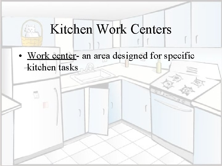 Kitchen Work Centers • Work center- an area designed for specific kitchen tasks 