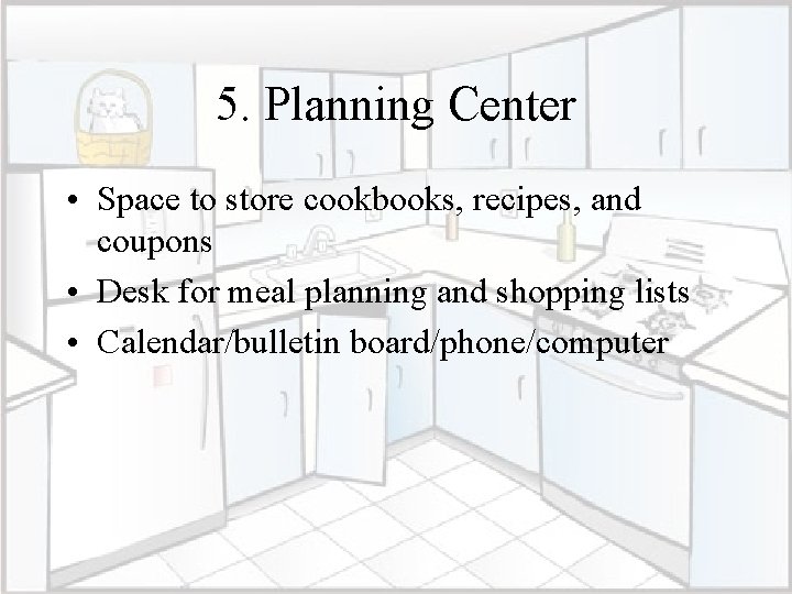 5. Planning Center • Space to store cookbooks, recipes, and coupons • Desk for