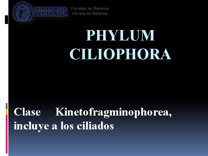Facultad de Medicina Escuela de Medicina PHYLUM CILIOPHORA Clase Kinetofragminophorea, incluye a los ciliados