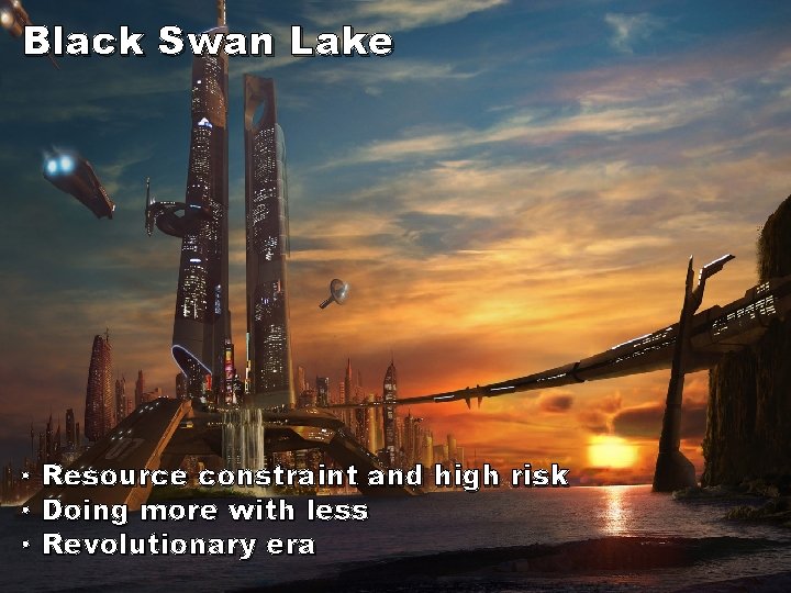 Black Swan Lake • Resource constraint and high risk • Doing more with less