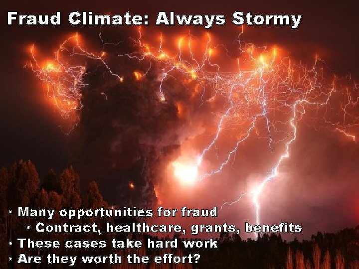 Fraud Climate: Always Stormy • Many opportunities for fraud • Contract, healthcare, grants, benefits