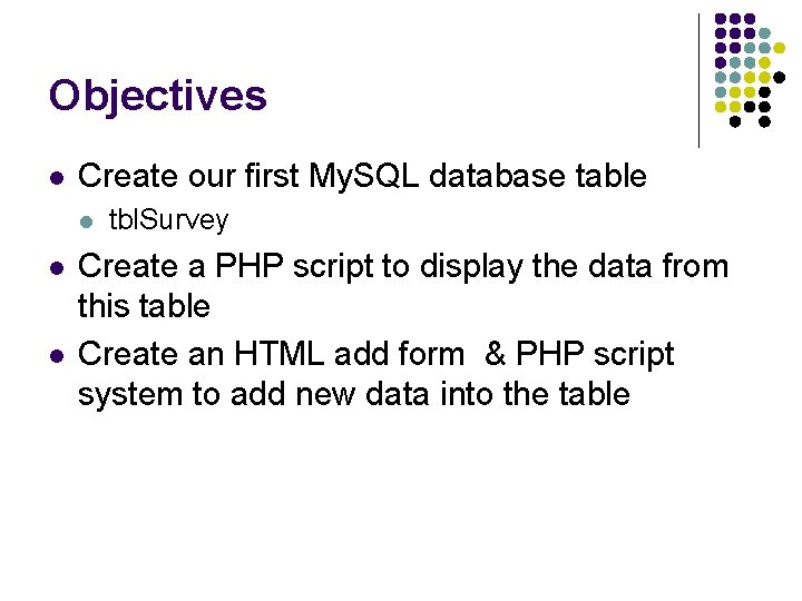 Objectives l Create our first My. SQL database table l l l tbl. Survey