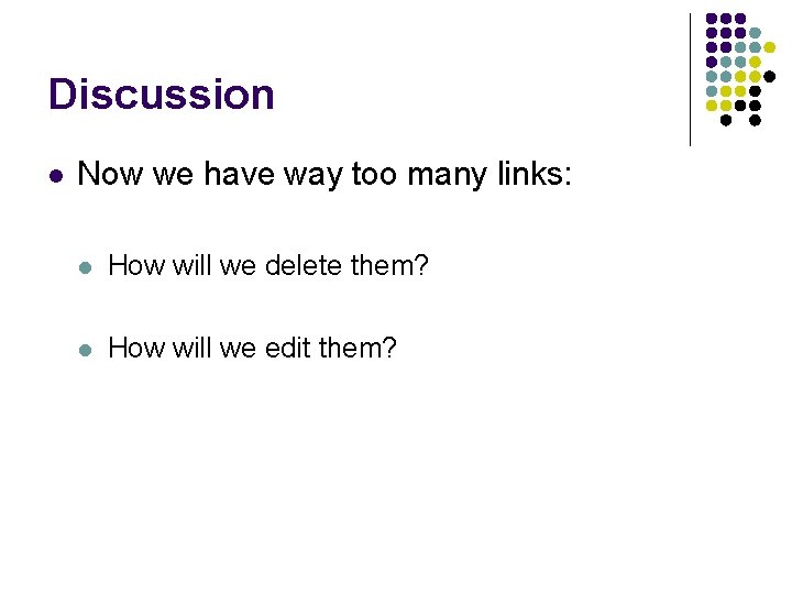 Discussion l Now we have way too many links: l How will we delete