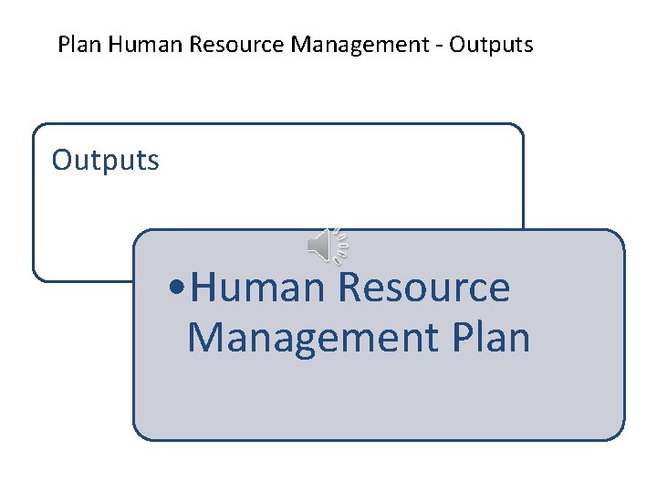 Plan Human Resource Management - Outputs • Human Resource Management Plan 